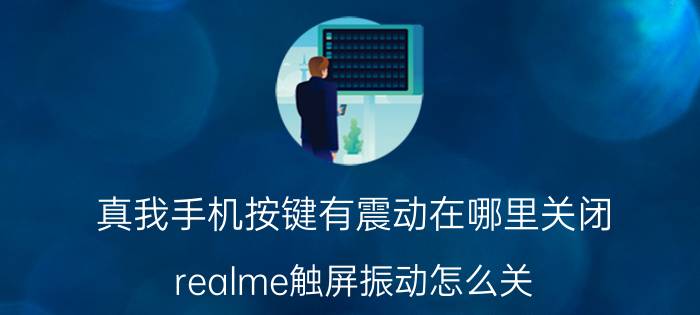 真我手机按键有震动在哪里关闭 realme触屏振动怎么关？